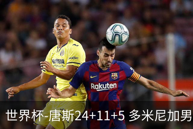 世界杯-唐斯24+11+5 多米尼加男篮险胜意大利