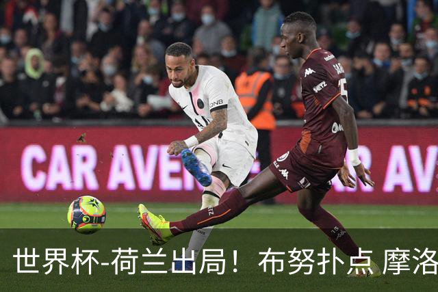 世界杯-荷兰出局！布努扑点 摩洛哥点球战总分4-3进16强