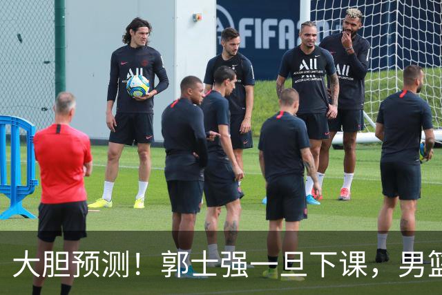 大胆预测！郭士强一旦下课，男篮新主帅99％在以下会在这三人之间产生