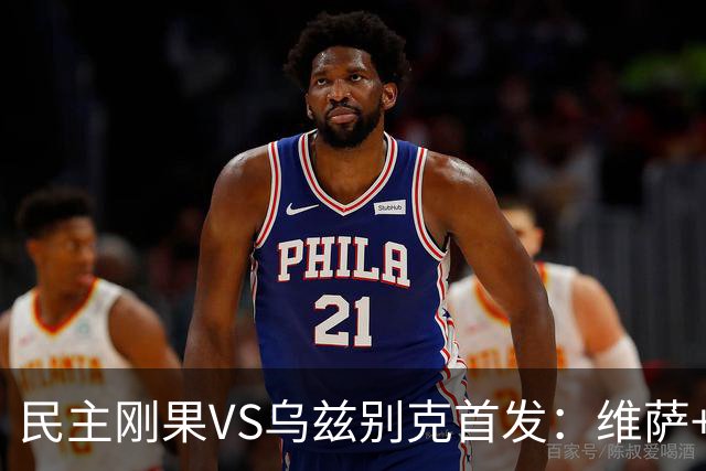 民主刚果VS乌兹别克首发：维萨+巴坎布 胡桑诺夫领军