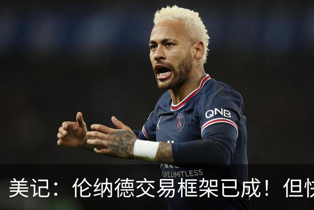 美记：伦纳德交易框架已成！但快船想加上谢德或年份较远的首轮签